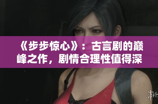 《步步惊心》：古言剧的巅峰之作，剧情合理性值得深思
