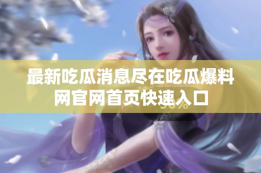 最新吃瓜消息尽在吃瓜爆料网官网首页快速入口