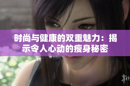 时尚与健康的双重魅力：揭示令人心动的瘦身秘密