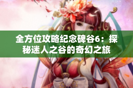 全方位攻略纪念碑谷6：探秘迷人之谷的奇幻之旅