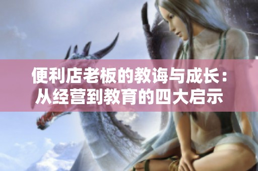 便利店老板的教诲与成长：从经营到教育的四大启示