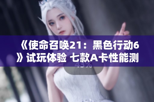 《使命召唤21：黑色行动6》试玩体验 七款A卡性能测试报告