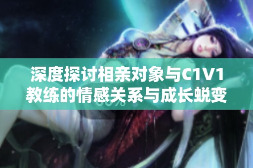 深度探讨相亲对象与C1V1教练的情感关系与成长蜕变