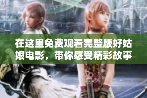 在这里免费观看完整版好姑娘电影，带你感受精彩故事！