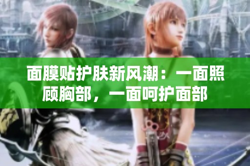 面膜贴护肤新风潮：一面照顾胸部，一面呵护面部