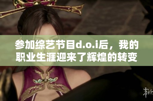 参加综艺节目d.o.i后，我的职业生涯迎来了辉煌的转变