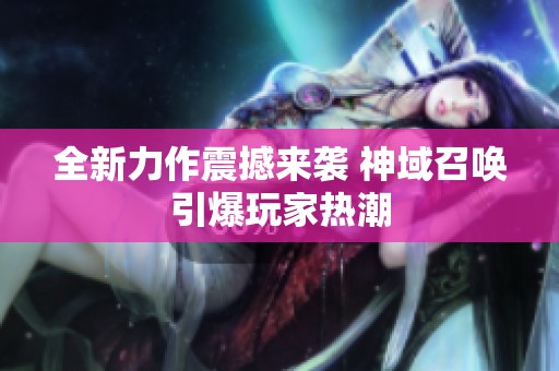 全新力作震撼来袭 神域召唤引爆玩家热潮