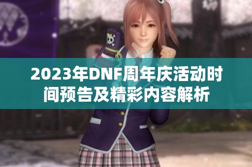 2023年DNF周年庆活动时间预告及精彩内容解析