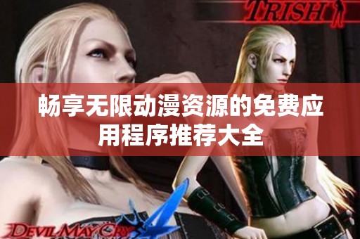 畅享无限动漫资源的免费应用程序推荐大全