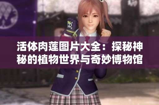活体肉莲图片大全：探秘神秘的植物世界与奇妙博物馆展示