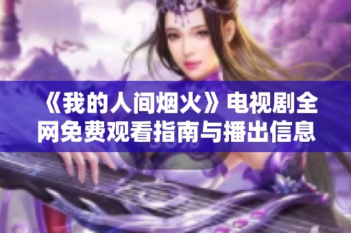 《我的人间烟火》电视剧全网免费观看指南与播出信息揭秘