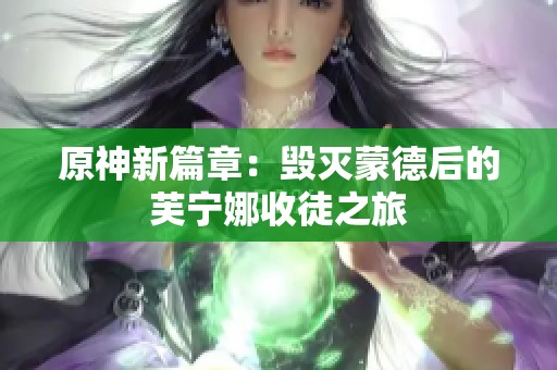原神新篇章：毁灭蒙德后的芙宁娜收徒之旅