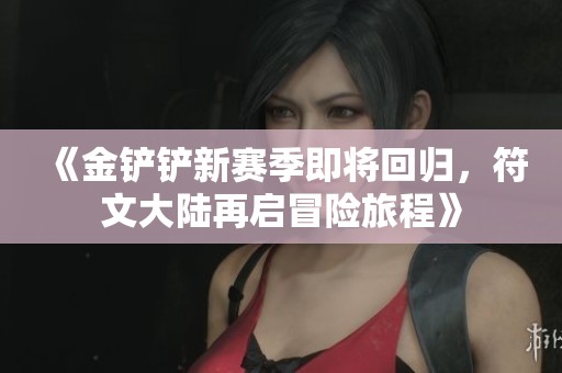 《金铲铲新赛季即将回归，符文大陆再启冒险旅程》