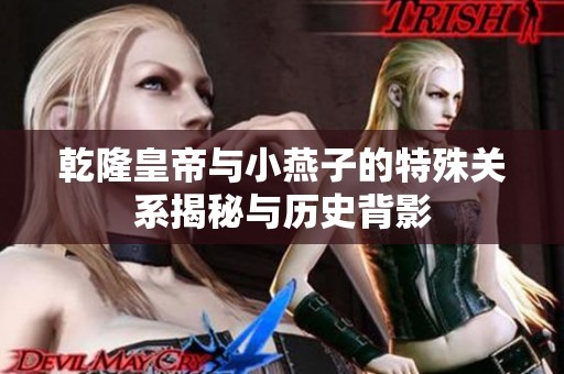 乾隆皇帝与小燕子的特殊关系揭秘与历史背影