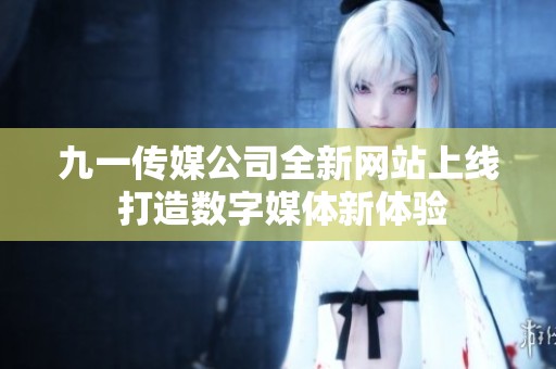 九一传媒公司全新网站上线 打造数字媒体新体验