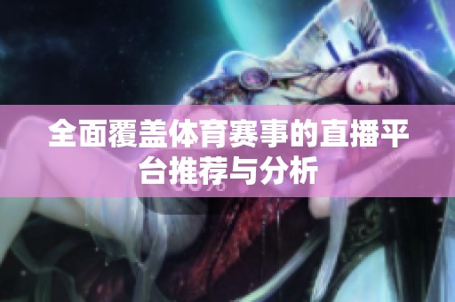 全面覆盖体育赛事的直播平台推荐与分析
