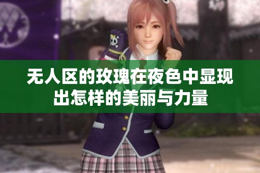 无人区的玫瑰在夜色中显现出怎样的美丽与力量