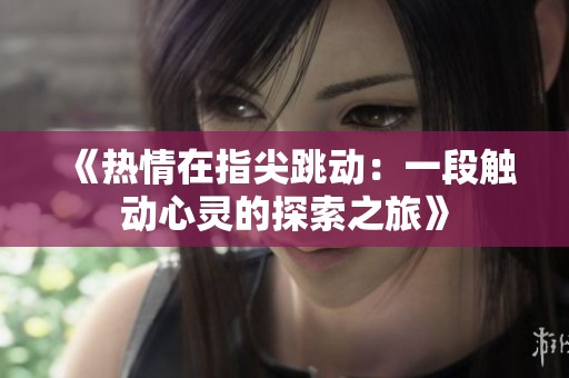 《热情在指尖跳动：一段触动心灵的探索之旅》
