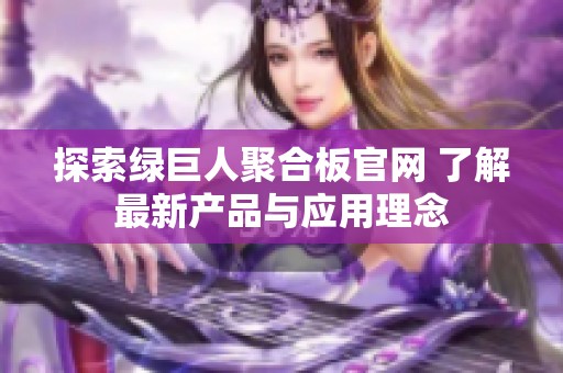 探索绿巨人聚合板官网 了解最新产品与应用理念