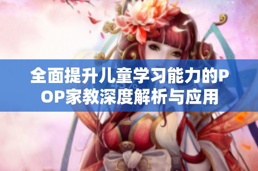 全面提升儿童学习能力的POP家教深度解析与应用
