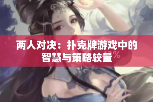 两人对决：扑克牌游戏中的智慧与策略较量