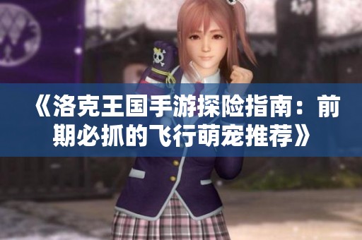 《洛克王国手游探险指南：前期必抓的飞行萌宠推荐》