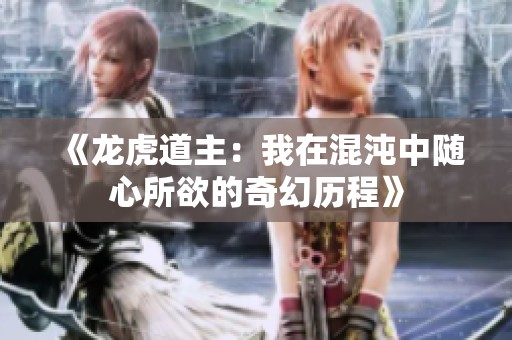 《龙虎道主：我在混沌中随心所欲的奇幻历程》