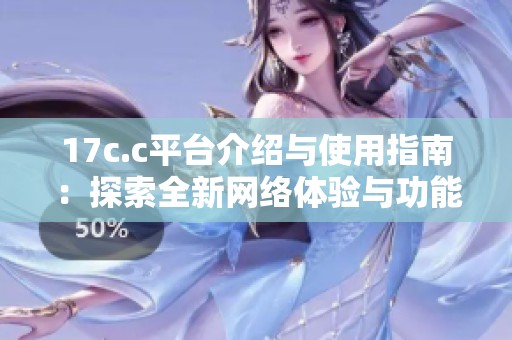 17c.c平台介绍与使用指南：探索全新网络体验与功能
