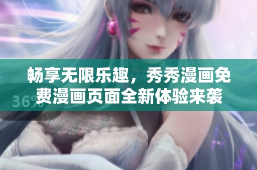 畅享无限乐趣，秀秀漫画免费漫画页面全新体验来袭