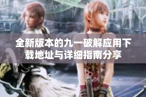 全新版本的九一破解应用下载地址与详细指南分享