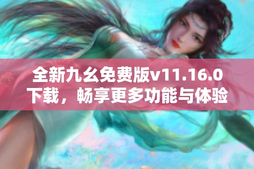 全新九幺免费版v11.16.0下载，畅享更多功能与体验