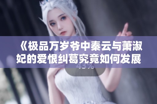 《极品万岁爷中秦云与萧淑妃的爱恨纠葛究竟如何发展》