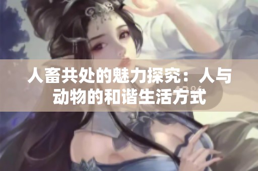 人畜共处的魅力探究：人与动物的和谐生活方式