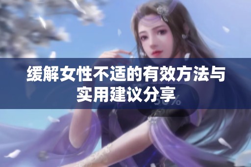 缓解女性不适的有效方法与实用建议分享