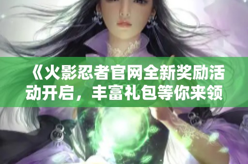 《火影忍者官网全新奖励活动开启，丰富礼包等你来领》