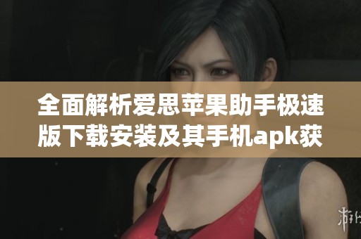 全面解析爱思苹果助手极速版下载安装及其手机apk获取方法