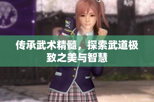传承武术精髓，探索武道极致之美与智慧