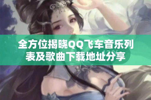 全方位揭晓QQ飞车音乐列表及歌曲下载地址分享