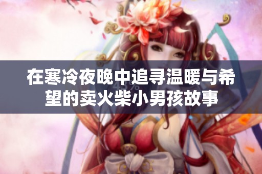 在寒冷夜晚中追寻温暖与希望的卖火柴小男孩故事