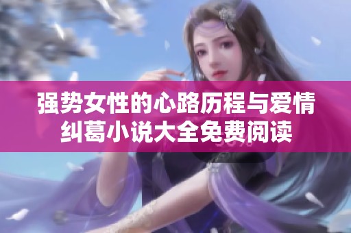 强势女性的心路历程与爱情纠葛小说大全免费阅读