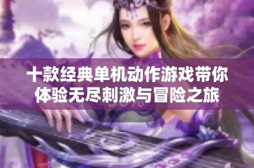 十款经典单机动作游戏带你体验无尽刺激与冒险之旅