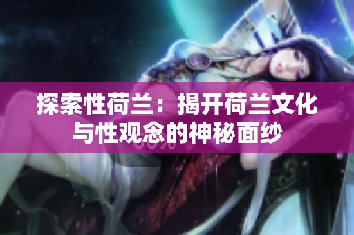 探索性荷兰：揭开荷兰文化与性观念的神秘面纱