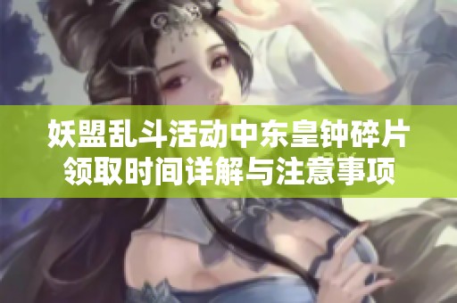 妖盟乱斗活动中东皇钟碎片领取时间详解与注意事项