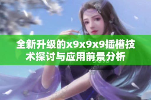 全新升级的x9x9x9插槽技术探讨与应用前景分析
