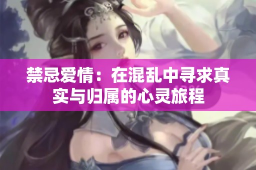 禁忌爱情：在混乱中寻求真实与归属的心灵旅程