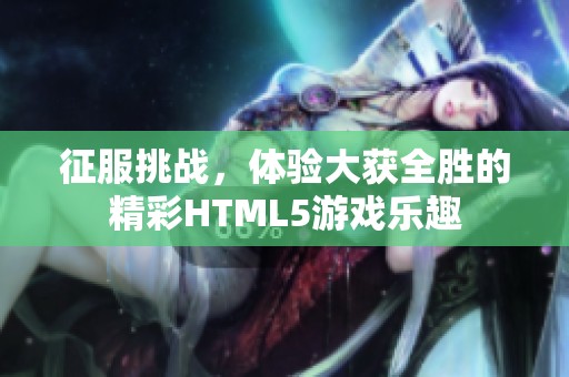 征服挑战，体验大获全胜的精彩HTML5游戏乐趣