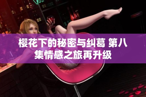 樱花下的秘密与纠葛 第八集情感之旅再升级