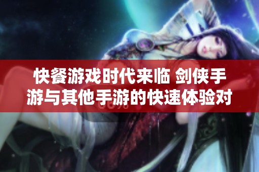 快餐游戏时代来临 剑侠手游与其他手游的快速体验对比分析