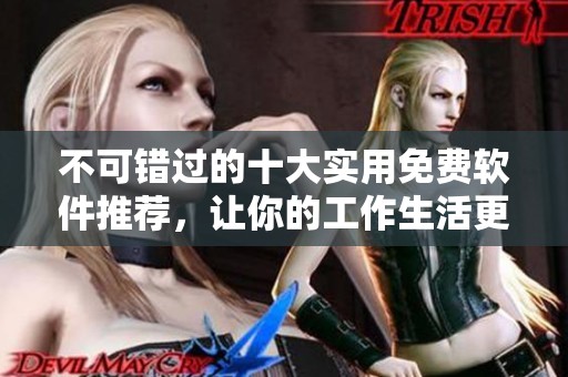 不可错过的十大实用免费软件推荐，让你的工作生活更轻松