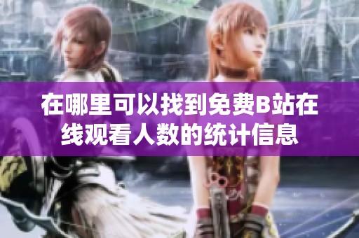 在哪里可以找到免费B站在线观看人数的统计信息